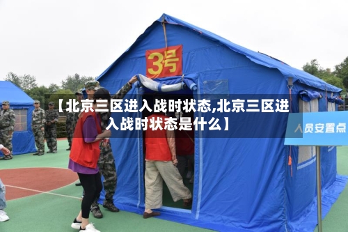 【北京三区进入战时状态,北京三区进入战时状态是什么】