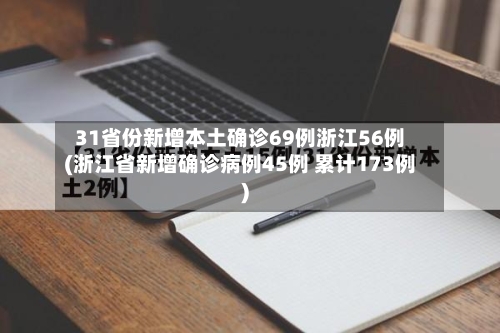 31省份新增本土确诊69例浙江56例(浙江省新增确诊病例45例 累计173例)