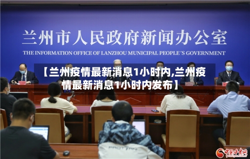 【兰州疫情最新消息1小时内,兰州疫情最新消息1小时内发布】