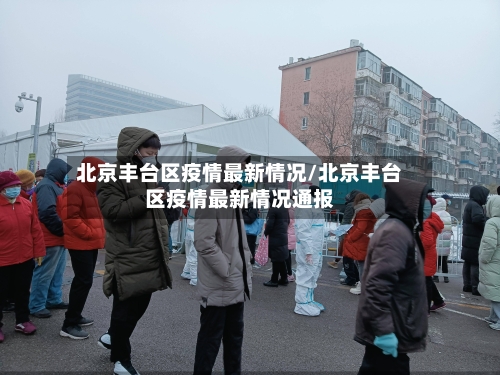 北京丰台区疫情最新情况/北京丰台区疫情最新情况通报-第3张图片