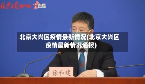 北京大兴区疫情最新情况(北京大兴区疫情最新情况通报)