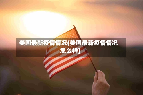 美国最新疫情情况(美国最新疫情情况怎么样)