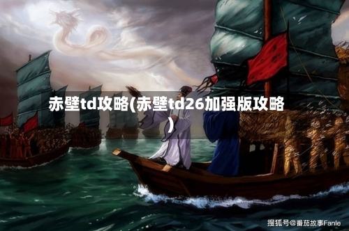 赤壁td攻略(赤壁td26加强版攻略)