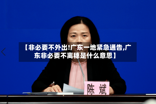 【非必要不外出!广东一地紧急通告,广东非必要不离穗是什么意思】-第2张图片