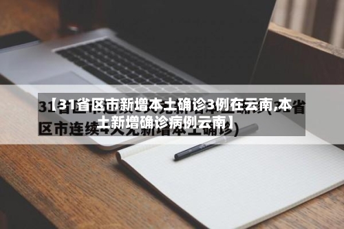 【31省区市新增本土确诊3例在云南,本土新增确诊病例云南】-第3张图片
