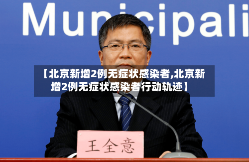 【北京新增2例无症状感染者,北京新增2例无症状感染者行动轨迹】