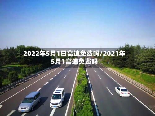 2022年5月1日高速免费吗/2021年5月1高速免费吗-第2张图片