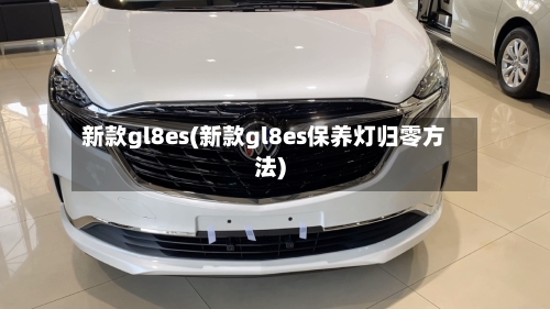 新款gl8es(新款gl8es保养灯归零方法)-第2张图片