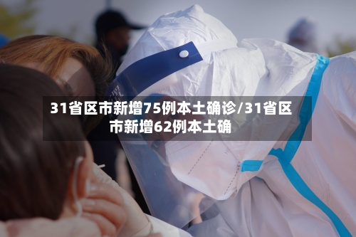 31省区市新增75例本土确诊/31省区市新增62例本土确