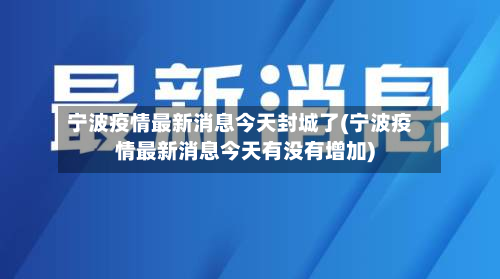 宁波疫情最新消息今天封城了(宁波疫情最新消息今天有没有增加)-第2张图片