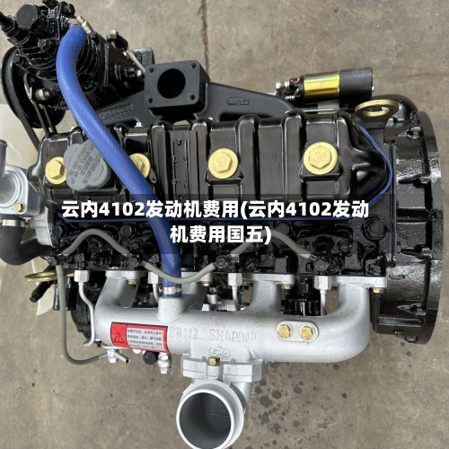 云内4102发动机费用(云内4102发动机费用国五)-第2张图片