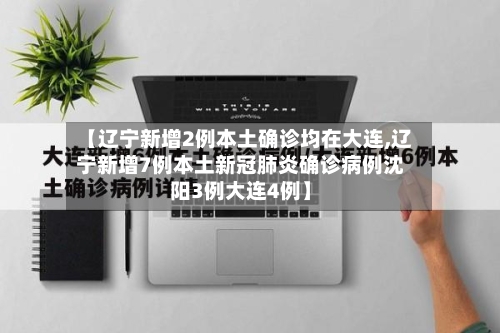 【辽宁新增2例本土确诊均在大连,辽宁新增7例本土新冠肺炎确诊病例沈阳3例大连4例】