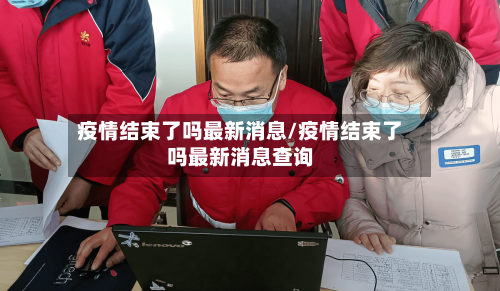 疫情结束了吗最新消息/疫情结束了吗最新消息查询-第2张图片