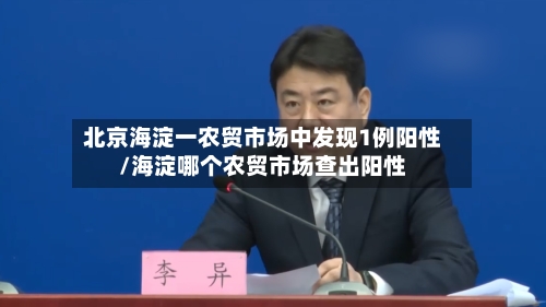 北京海淀一农贸市场中发现1例阳性/海淀哪个农贸市场查出阳性-第2张图片