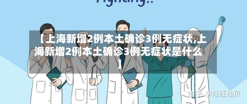【上海新增2例本土确诊3例无症状,上海新增2例本土确诊3例无症状是什么】