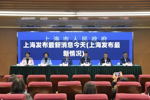 上海发布最新消息今天(上海发布最新情况)-第3张图片