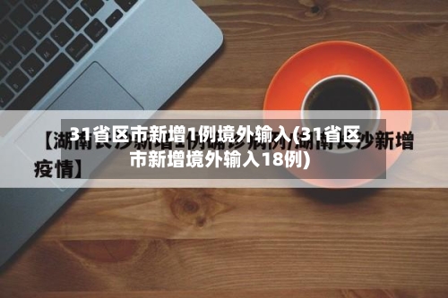 31省区市新增1例境外输入(31省区市新增境外输入18例)-第3张图片