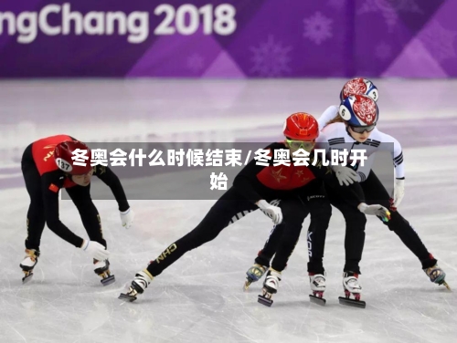 冬奥会什么时候结束/冬奥会几时开始-第3张图片