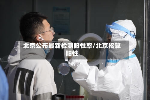 北京公布最新检测阳性率/北京核算阳性-第3张图片