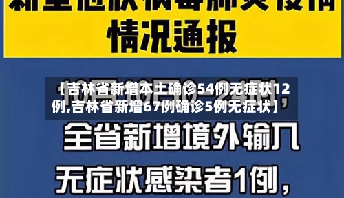 【吉林省新增本土确诊54例无症状12例,吉林省新增67例确诊5例无症状】-第3张图片