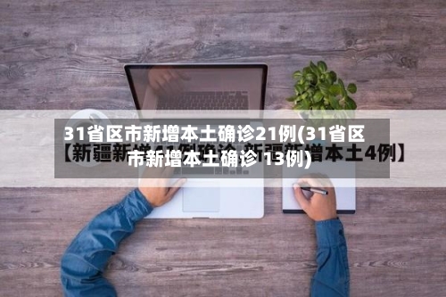 31省区市新增本土确诊21例(31省区市新增本土确诊 13例)-第3张图片
