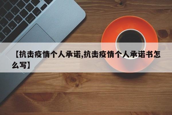 【抗击疫情个人承诺,抗击疫情个人承诺书怎么写】