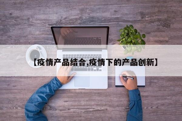 【疫情产品结合,疫情下的产品创新】