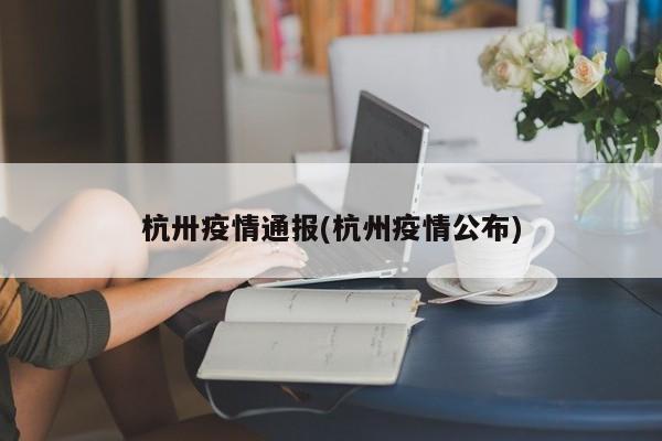 杭卅疫情通报(杭州疫情公布)