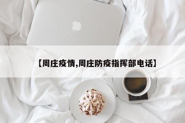 【周庄疫情,周庄防疫指挥部电话】