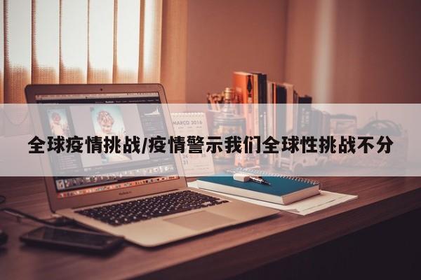 全球疫情挑战/疫情警示我们全球性挑战不分