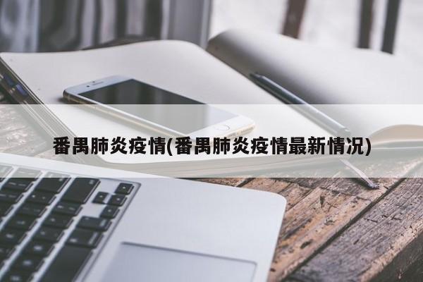 番禺肺炎疫情(番禺肺炎疫情最新情况)