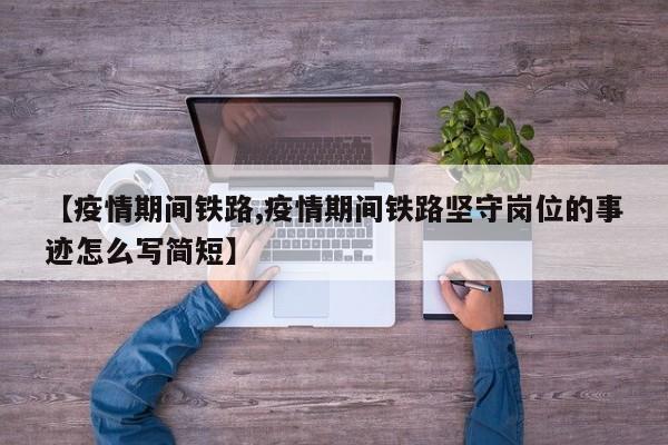 【疫情期间铁路,疫情期间铁路坚守岗位的事迹怎么写简短】
