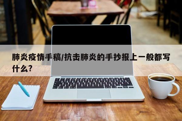 肺炎疫情手稿/抗击肺炎的手抄报上一般都写什么?