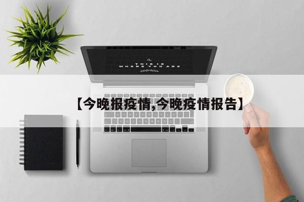 【今晚报疫情,今晚疫情报告】