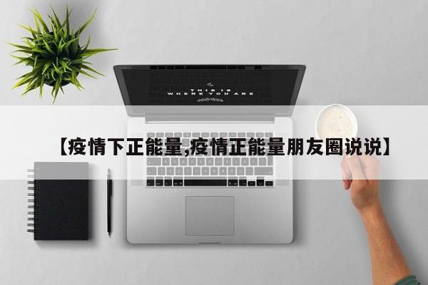 【疫情下正能量,疫情正能量朋友圈说说】