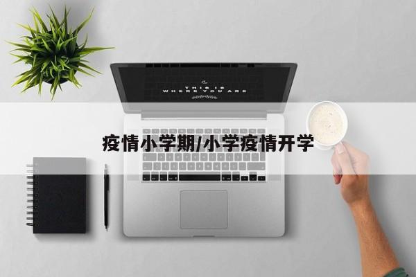 疫情小学期/小学疫情开学