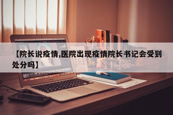 【院长说疫情,医院出现疫情院长书记会受到处分吗】