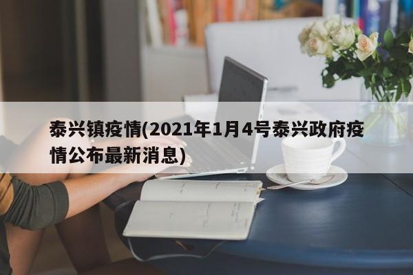 泰兴镇疫情(2021年1月4号泰兴政府疫情公布最新消息)