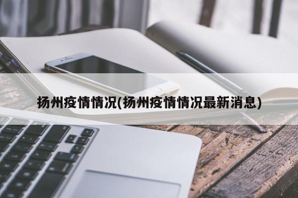 扬州疫情情况(扬州疫情情况最新消息)