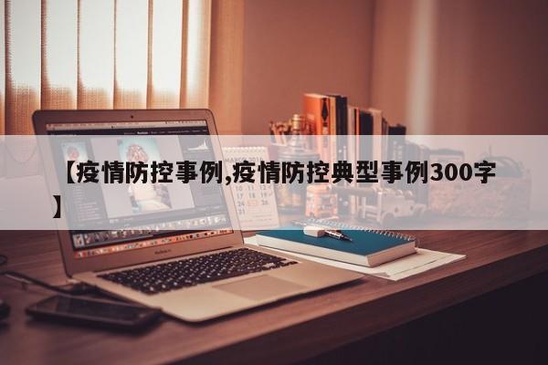 【疫情防控事例,疫情防控典型事例300字】