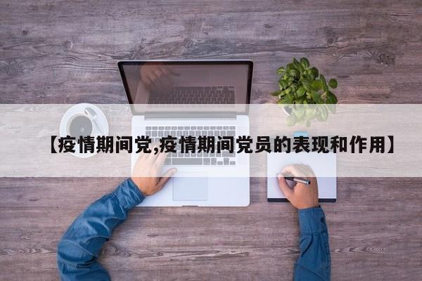 【疫情期间党,疫情期间党员的表现和作用】
