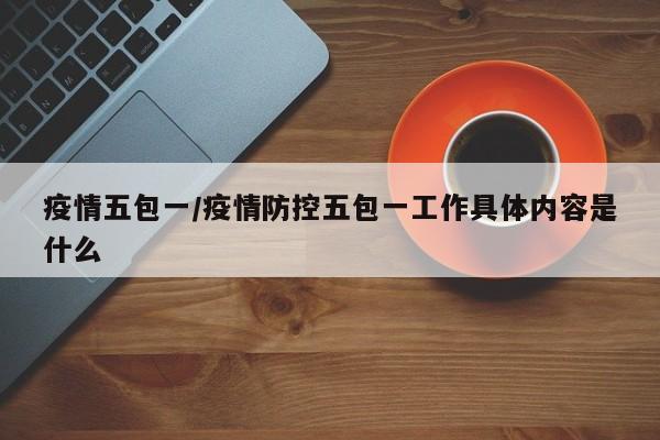 疫情五包一/疫情防控五包一工作具体内容是什么