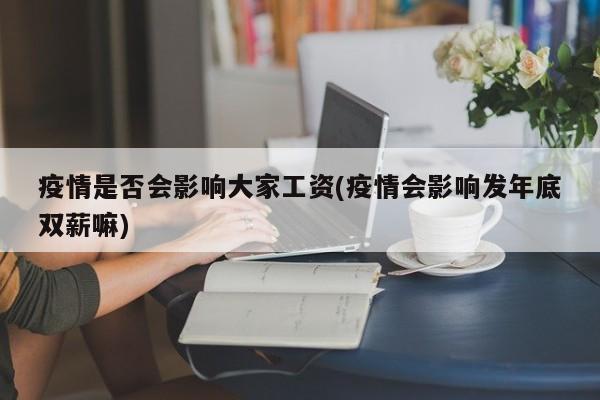 疫情是否会影响大家工资(疫情会影响发年底双薪嘛)