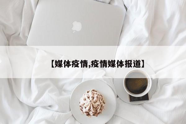 【媒体疫情,疫情媒体报道】