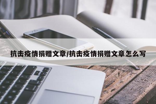 抗击疫情捐赠文章/抗击疫情捐赠文章怎么写