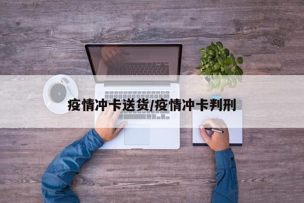 疫情冲卡送货/疫情冲卡判刑