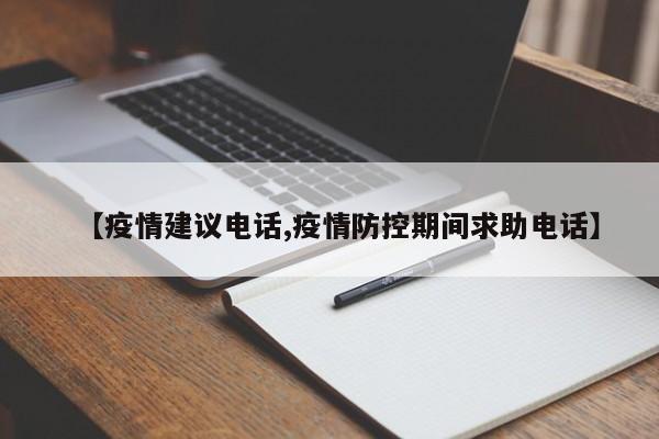 【疫情建议电话,疫情防控期间求助电话】