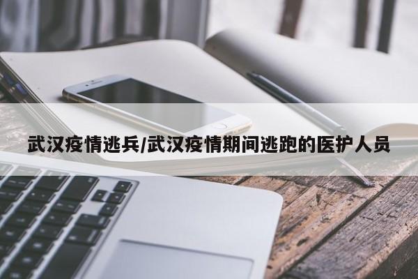 武汉疫情逃兵/武汉疫情期间逃跑的医护人员