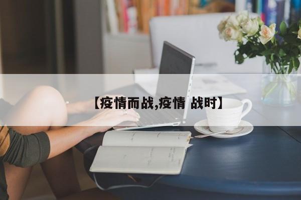【疫情而战,疫情 战时】