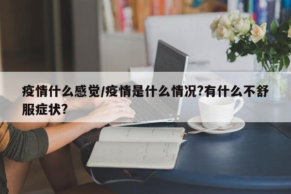 疫情什么感觉/疫情是什么情况?有什么不舒服症状?